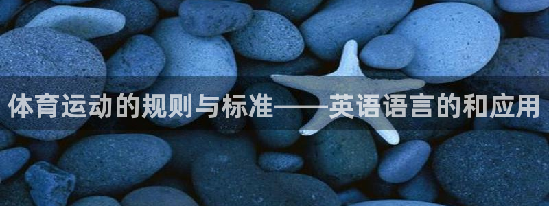 球深体育比分：体育运动的规则与标准——英语语言的和应用