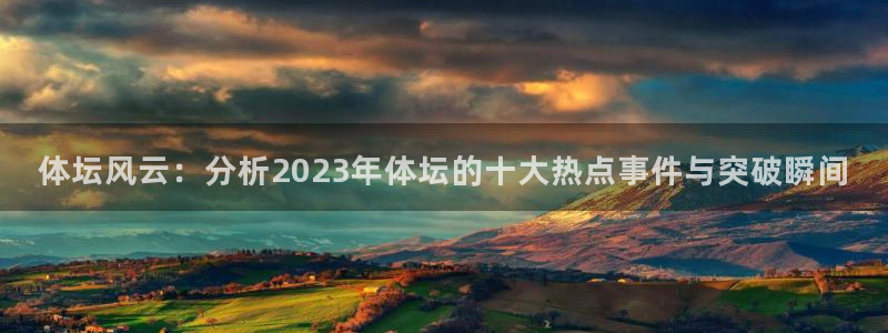 球深体育比分：体坛风云：分析2023年体坛的十大热点事件与突破瞬间