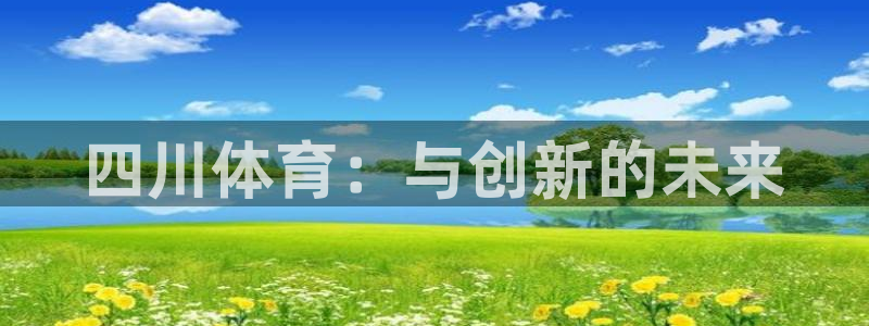 球深体育比分：四川体育：与创新的未来